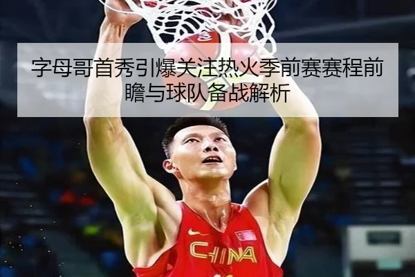 字母哥首秀引爆关注热火季前赛赛程前瞻与球队备战解析