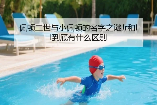 佩顿二世与小佩顿的名字之谜Jr和II到底有什么区别